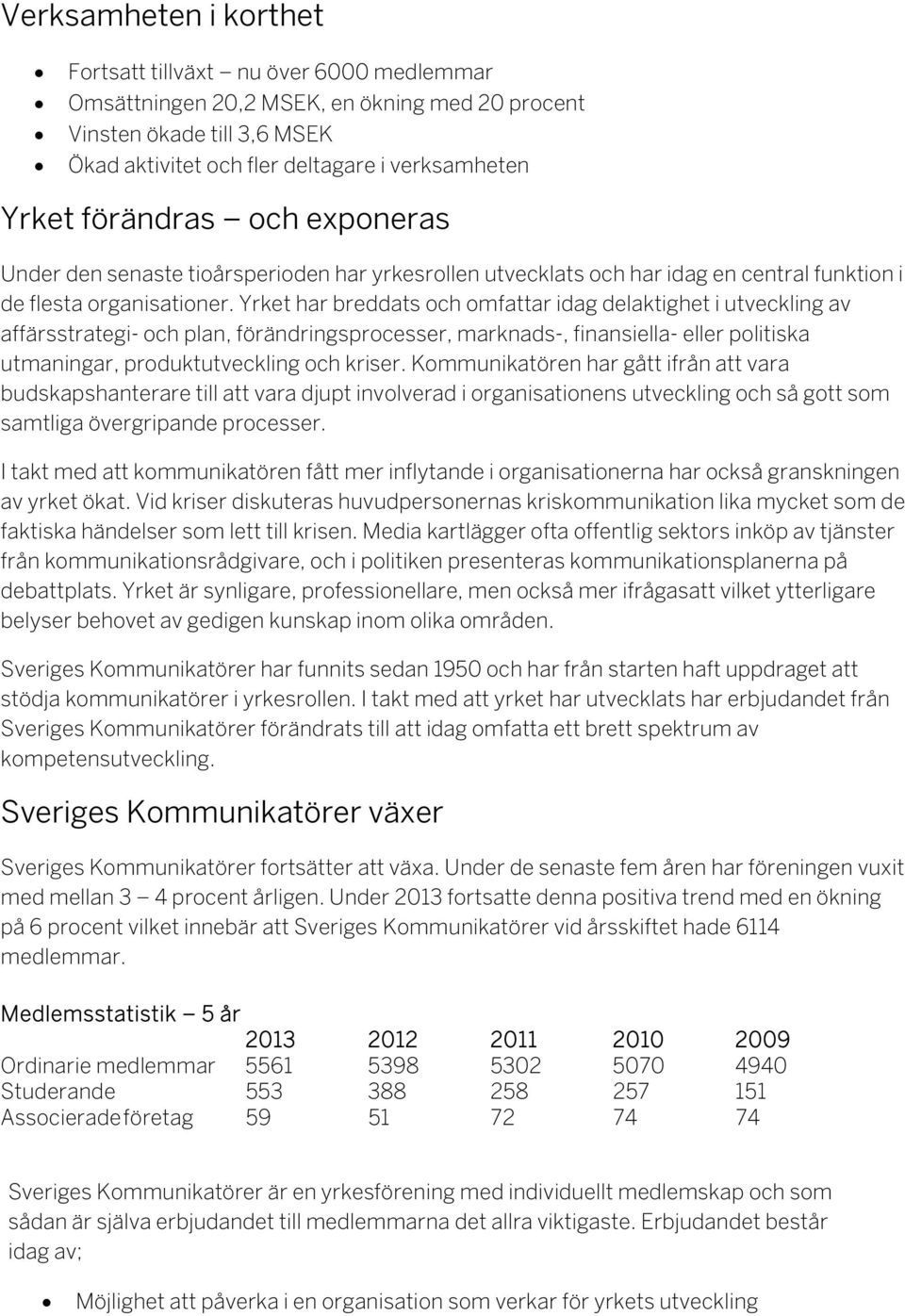 Yrket har breddats och omfattar idag delaktighet i utveckling av affärsstrategi- och plan, förändringsprocesser, marknads-, finansiella- eller politiska utmaningar, produktutveckling och kriser.