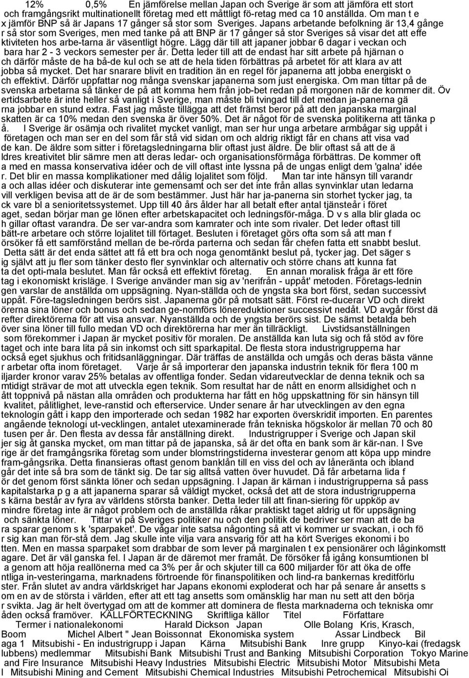 Japans arbetande befolkning är 13,4 gånge r så stor som Sveriges, men med tanke på att BNP är 17 gånger så stor Sveriges så visar det att effe ktiviteten hos arbe-tarna är väsentligt högre.