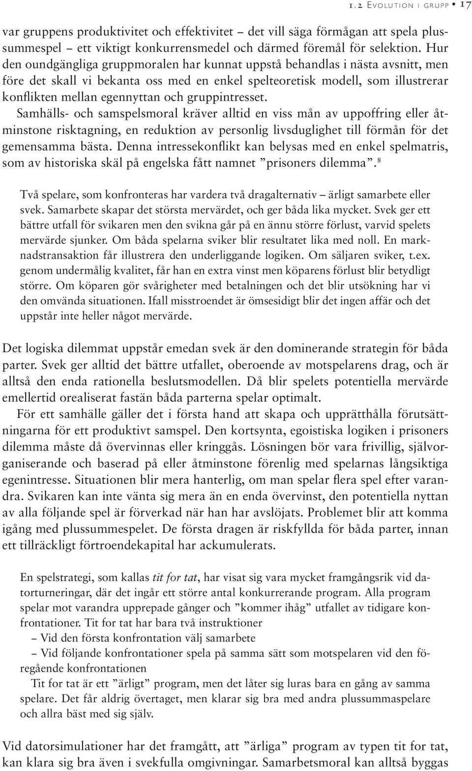 gruppintresset. Samhälls- och samspelsmoral kräver alltid en viss mån av uppoffring eller åtminstone risktagning, en reduktion av personlig livsduglighet till förmån för det gemensamma bästa.