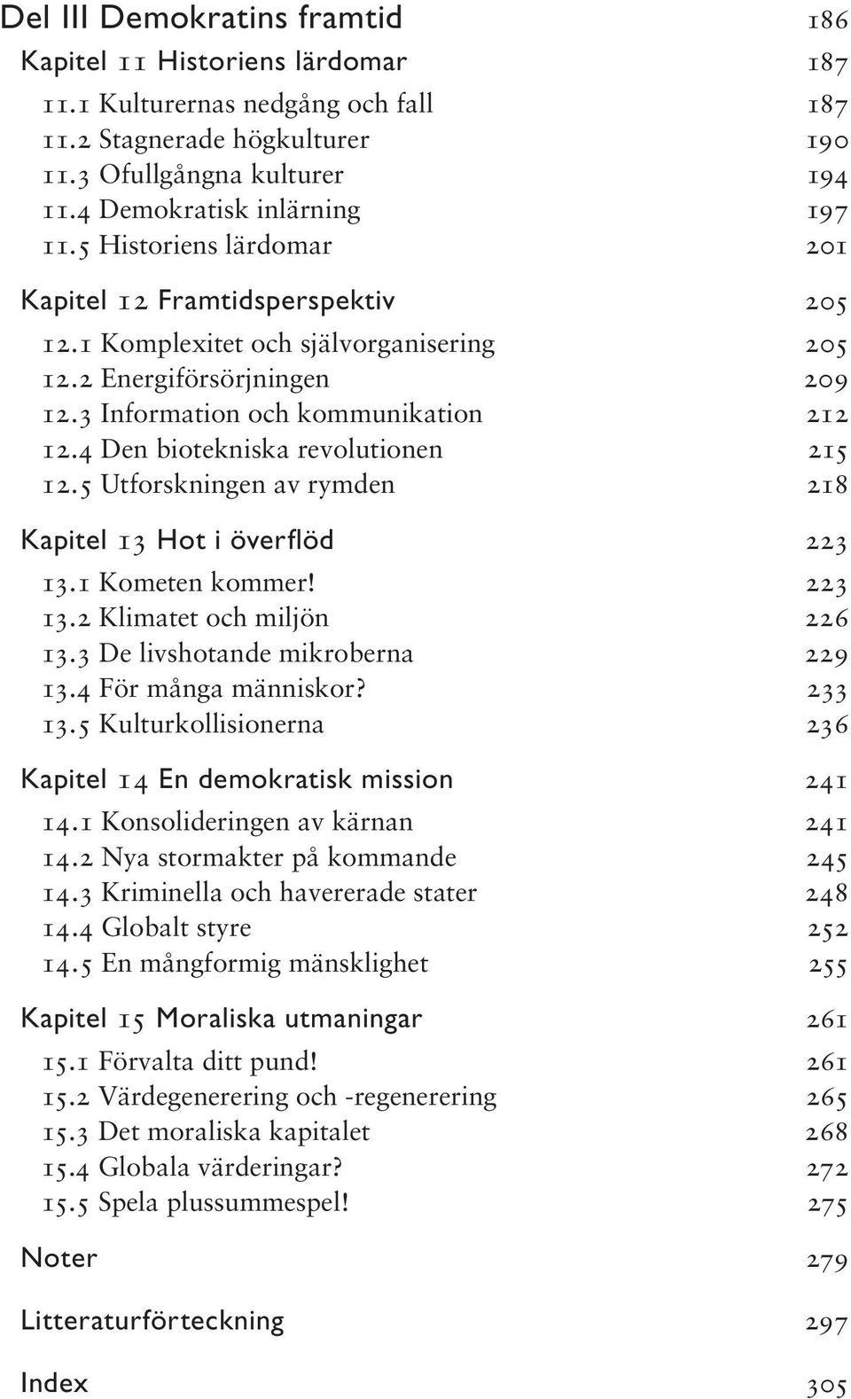 3 Information och kommunikation 212 12.4 Den biotekniska revolutionen 215 12.5 Utforskningen av rymden 218 Kapitel 13 Hot i överfl öd 223 13.1 Kometen kommer! 223 13.2 Klimatet och miljön 226 13.