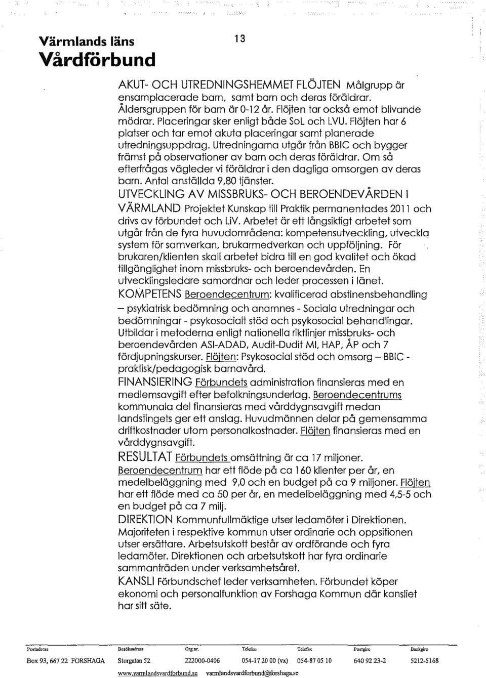 Utredningarna utgår från BBIC och bygger frärnst på observationer av barn och deras föräldrar. Om så efterfrågas vägleder vi föräldrar i den dagliga omsorgen av deras barn.