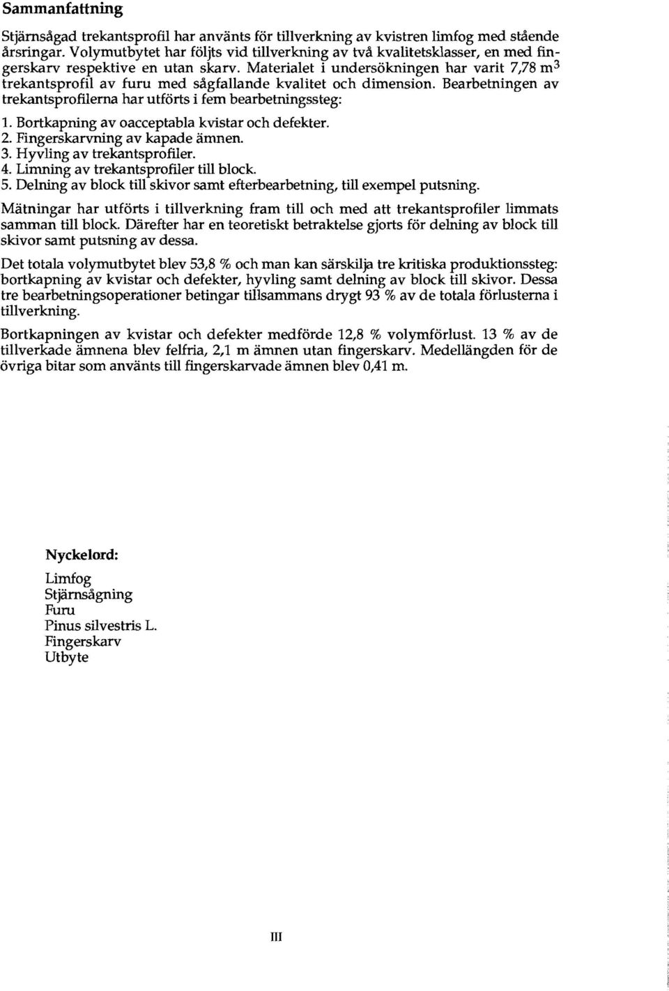 Materialet i undersokningen har varit 7,78 m 3 trekantsprofil av furn med sagfallande kvalitet och dimension. Bearbetningen av trekantsprofilerna har utforts i fern bearbetningssteg: 1.