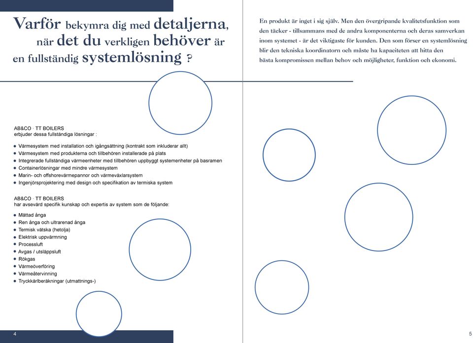 Den som förser en systemlösning blir den tekniska koordinatorn och måste ha kapaciteten att hitta den bästa kompromissen mellan behov och möjligheter, funktion och ekonomi.