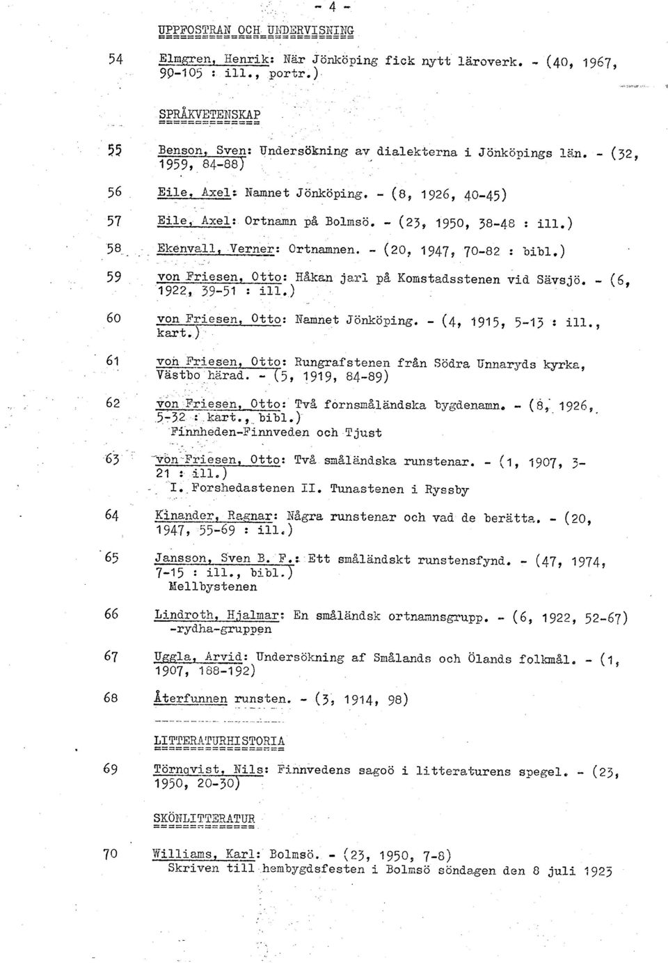 - (23, 1950, 38-48 : ille) 58... Ekerivall, Verner: Ortnamnen. - (20, 1947, 70-82 : bibl.) 59 von Friesen, Otto: H%kan jarl p% Komstadsstenen vid Savsjö. - (6, 1922, 39-51 : in.