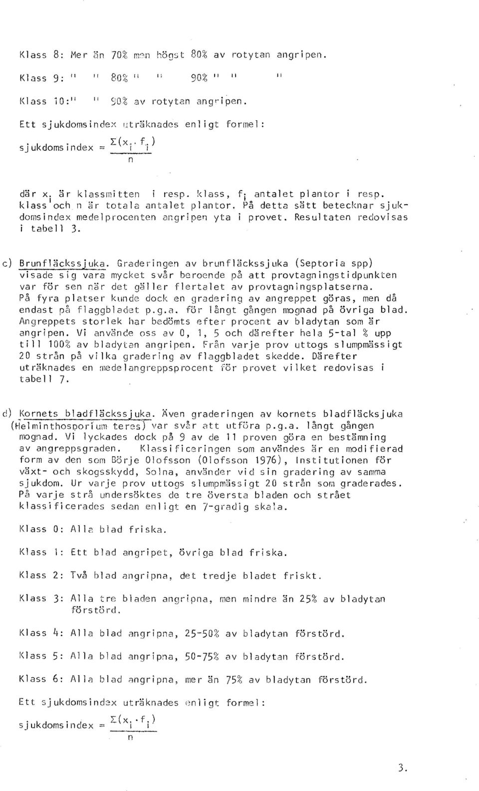 Resultaten redovisas i tabell 3. c) Brunfläckssjuka.