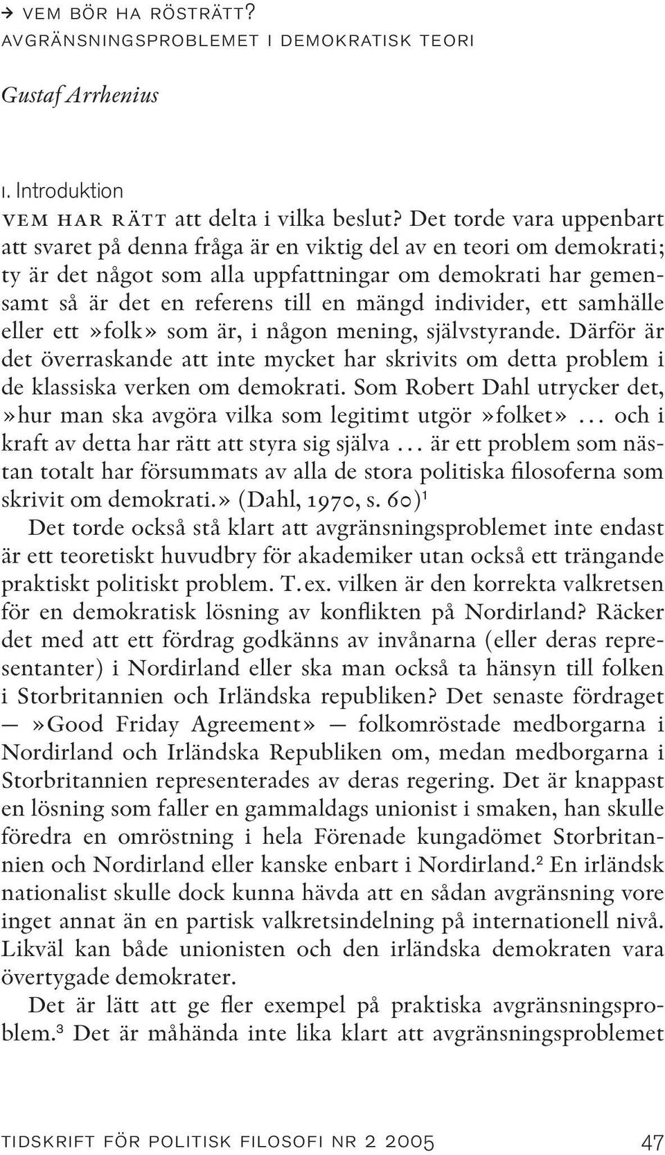 individer, ett samhälle eller ett»folk» som är, i någon mening, självstyrande. Därför är det överraskande att inte mycket har skrivits om detta problem i de klassiska verken om demokrati.