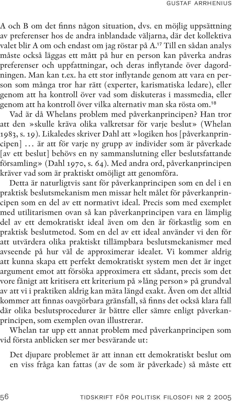 ha ett stor inflytande genom att vara en person som många tror har rätt (experter, karismatiska ledare), eller genom att ha kontroll över vad som diskuteras i massmedia, eller genom att ha kontroll