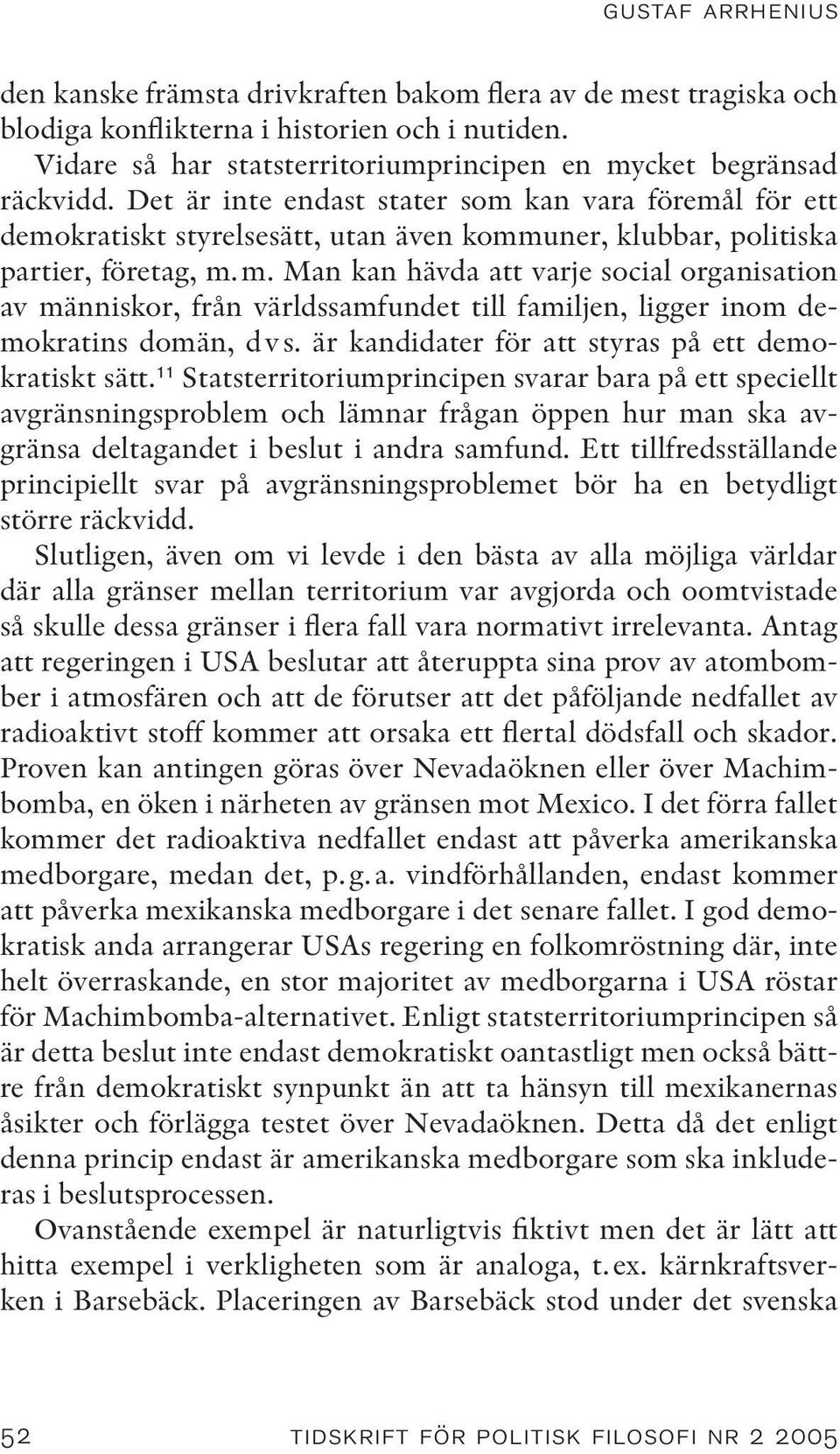 Det är inte endast stater som kan vara föremål för ett demokratiskt styrelsesätt, utan även kommuner, klubbar, politiska partier, företag, m.m. Man kan hävda att varje social organisation av människor, från världssamfundet till familjen, ligger inom demokratins domän, dvs.