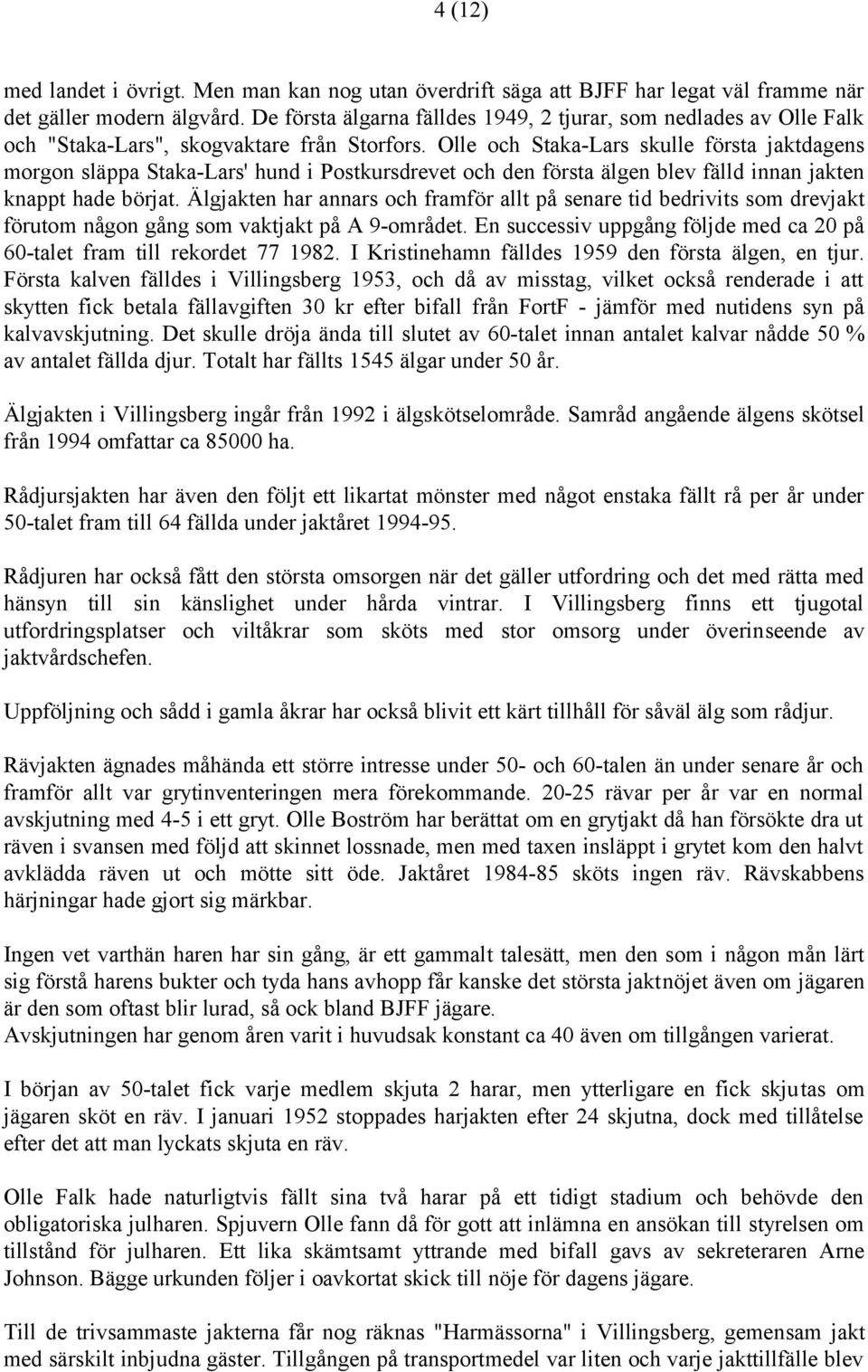 Olle och Staka-Lars skulle första jaktdagens morgon släppa Staka-Lars' hund i Postkursdrevet och den första älgen blev fälld innan jakten knappt hade börjat.