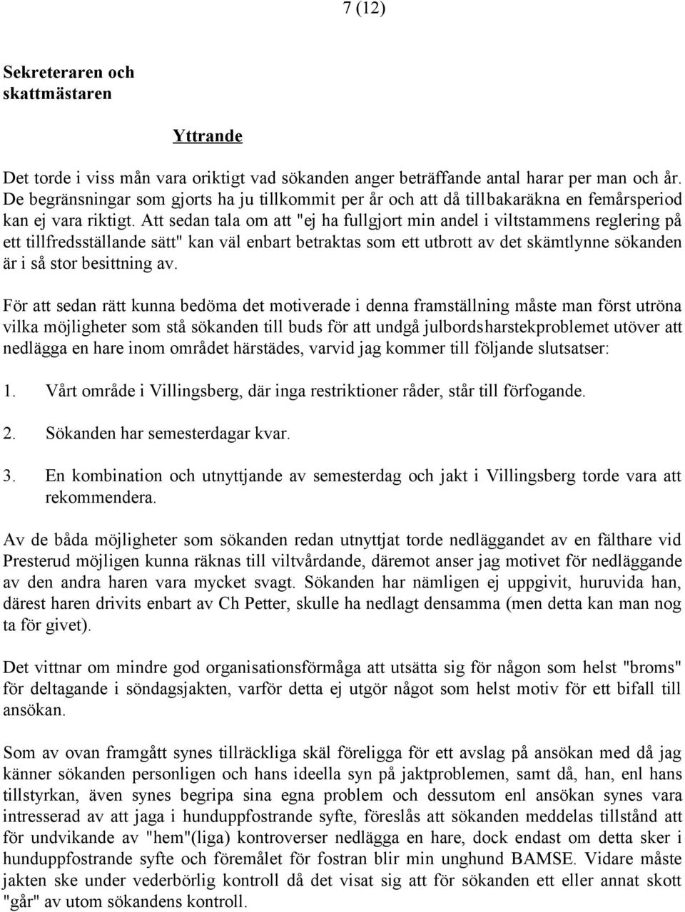 Att sedan tala om att "ej ha fullgjort min andel i viltstammens reglering på ett tillfredsställande sätt" kan väl enbart betraktas som ett utbrott av det skämtlynne sökanden är i så stor besittning