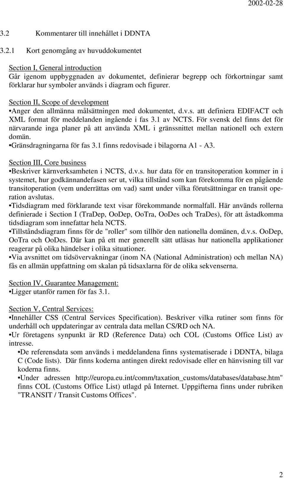 1 av NCTS. För svensk del finns det för närvarande inga planer på att använda XML i gränssnittet mellan nationell och extern domän. Gränsdragningarna för fas 3.1 finns redovisade i bilagorna A1 - A3.