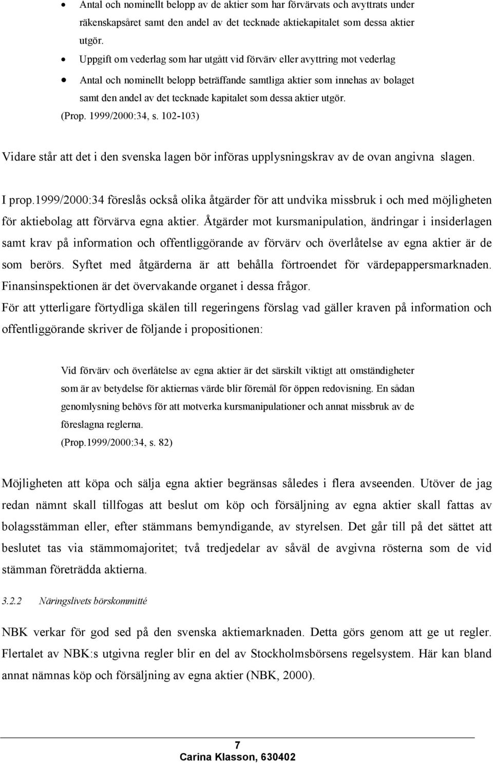 dessa aktier utgör. (Prop. 1999/2000:34, s. 102-103) Vidare står att det i den svenska lagen bör införas upplysningskrav av de ovan angivna slagen. I prop.