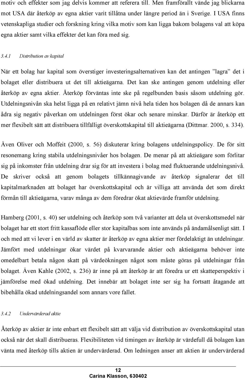 1 Distribution av kapital När ett bolag har kapital som överstiger investeringsalternativen kan det antingen lagra det i bolaget eller distribuera ut det till aktieägarna.