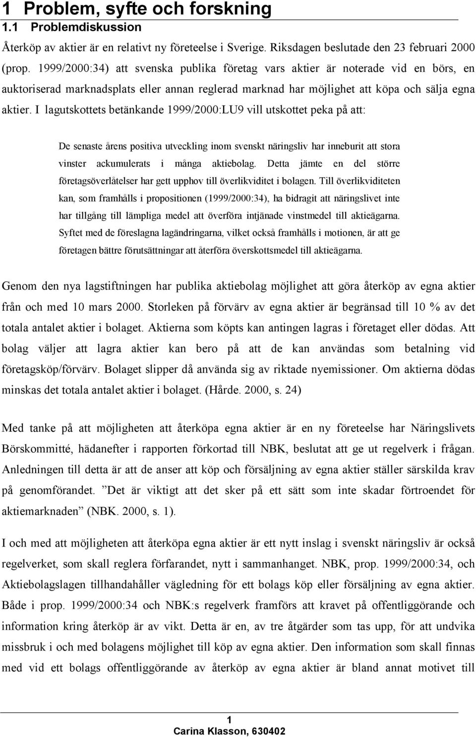 I lagutskottets betänkande 1999/2000:LU9 vill utskottet peka på att: De senaste årens positiva utveckling inom svenskt näringsliv har inneburit att stora vinster ackumulerats i många aktiebolag.