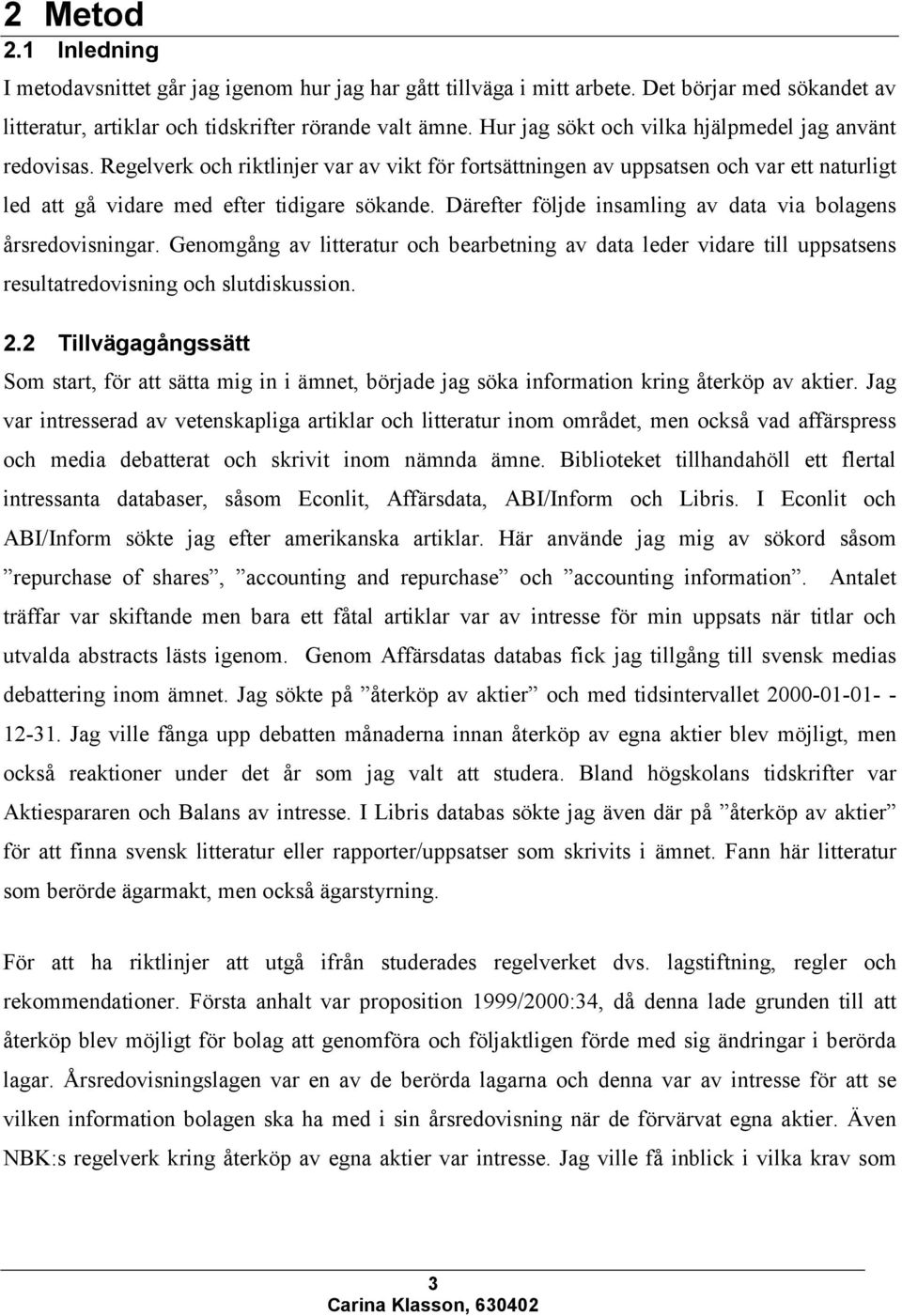 Därefter följde insamling av data via bolagens årsredovisningar. Genomgång av litteratur och bearbetning av data leder vidare till uppsatsens resultatredovisning och slutdiskussion. 2.