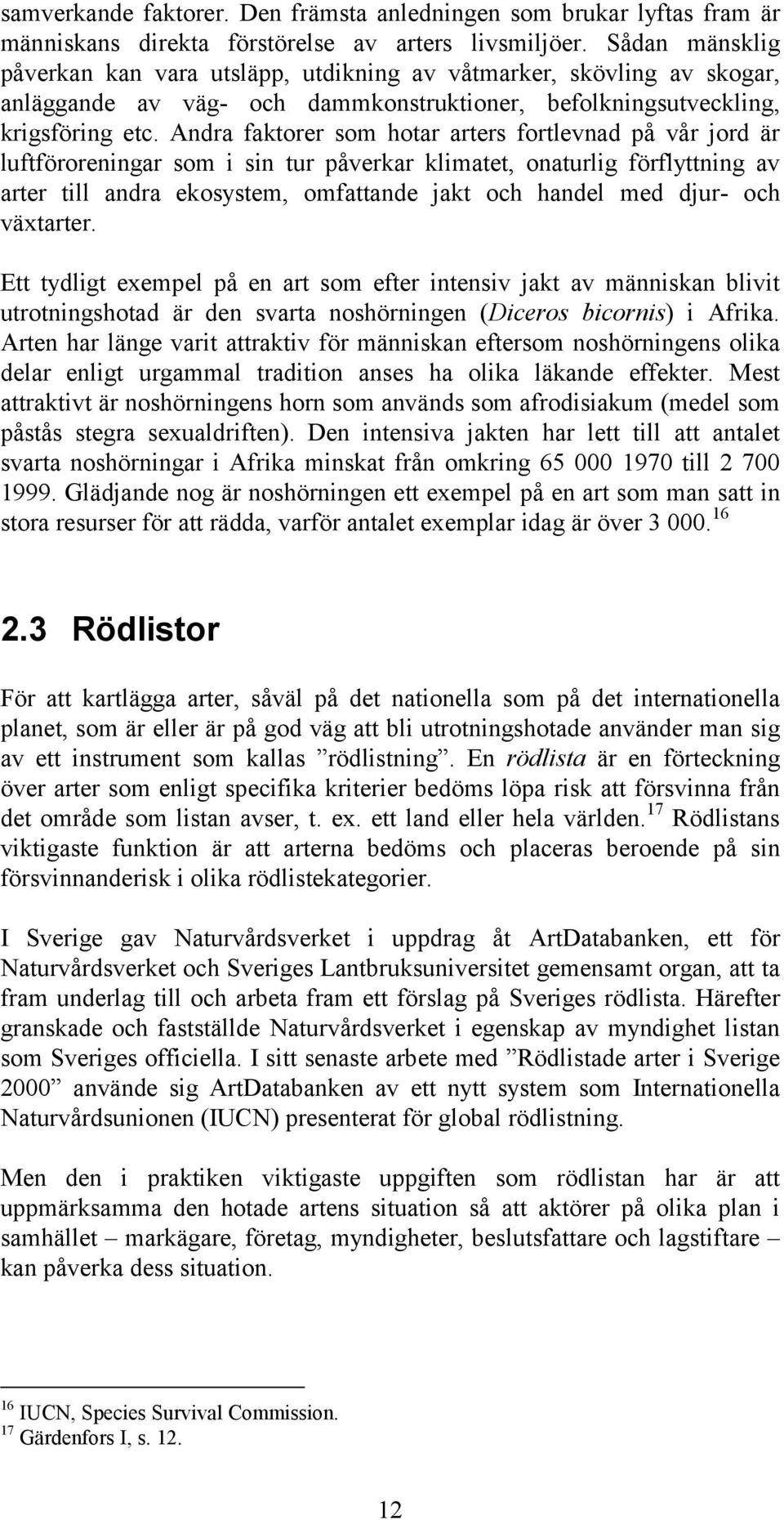 Andra faktorer som hotar arters fortlevnad på vår jord är luftföroreningar som i sin tur påverkar klimatet, onaturlig förflyttning av arter till andra ekosystem, omfattande jakt och handel med djur-