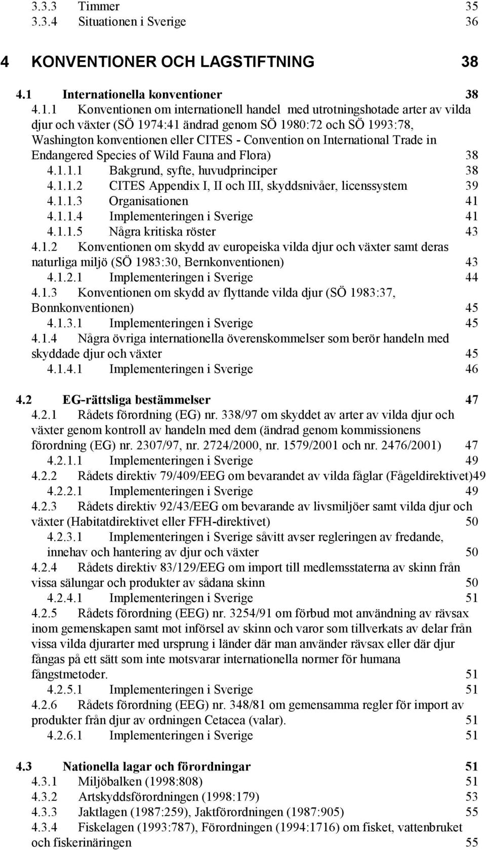 1 Konventionen om internationell handel med utrotningshotade arter av vilda djur och växter (SÖ 1974:41 ändrad genom SÖ 1980:72 och SÖ 1993:78, Washington konventionen eller CITES - Convention on