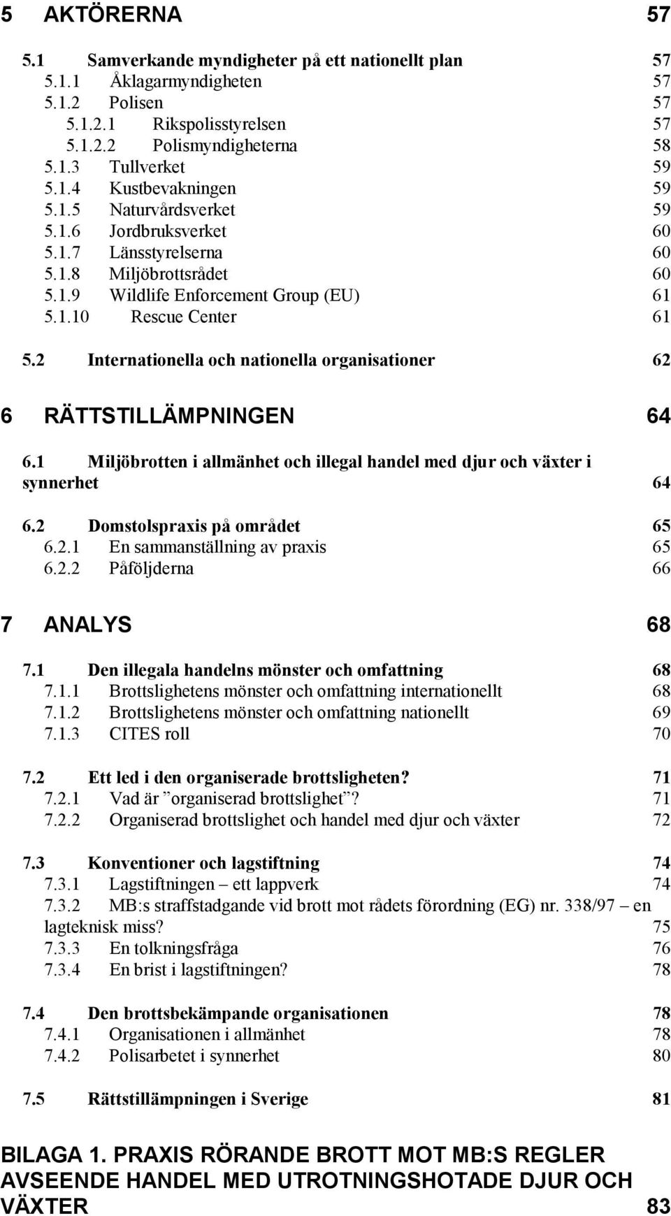 2 Internationella och nationella organisationer 62 6 RÄTTSTILLÄMPNINGEN 64 6.1 Miljöbrotten i allmänhet och illegal handel med djur och växter i synnerhet 64 6.2 Domstolspraxis på området 65 6.2.1 En sammanställning av praxis 65 6.