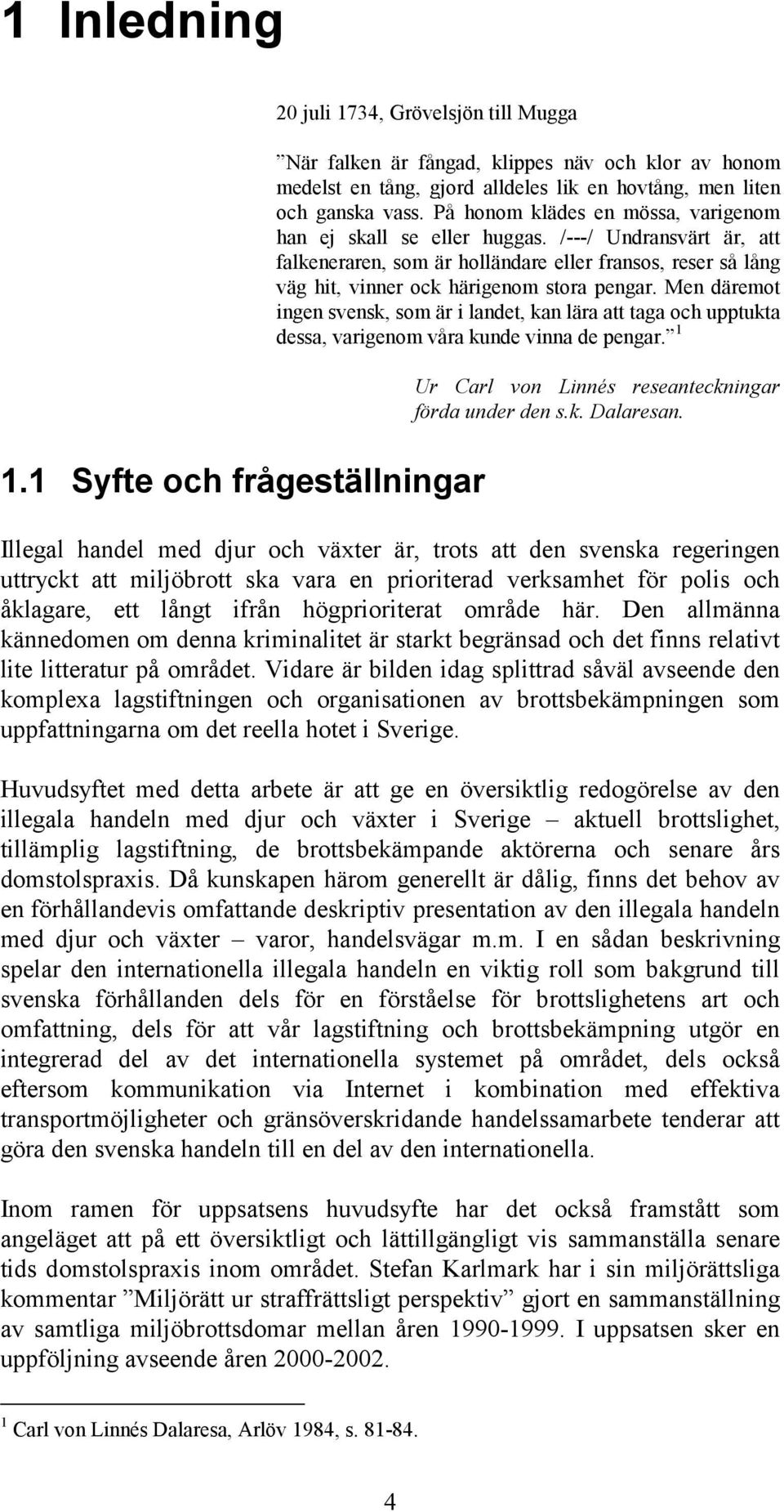 På honom klädes en mössa, varigenom han ej skall se eller huggas. /---/ Undransvärt är, att falkeneraren, som är holländare eller fransos, reser så lång väg hit, vinner ock härigenom stora pengar.