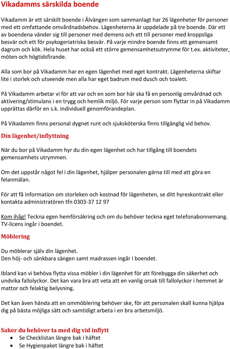 Hela huset har också ett större gemensamhetsutrymme för t.ex. aktiviteter, möten och högtidsfirande. Alla som bor på Vikadamm har en egen lägenhet med eget kontrakt.