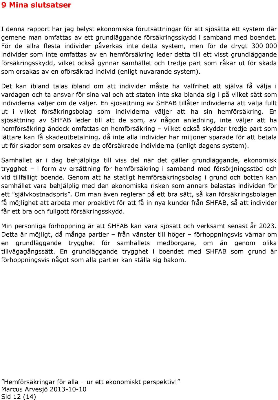 också gynnar samhället och tredje part som råkar ut för skada som orsakas av en oförsäkrad individ (enligt nuvarande system).