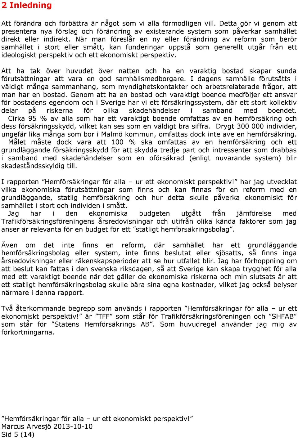 När man föreslår en ny eller förändring av reform som berör samhället i stort eller smått, kan funderingar uppstå som generellt utgår från ett ideologiskt perspektiv och ett ekonomiskt perspektiv.