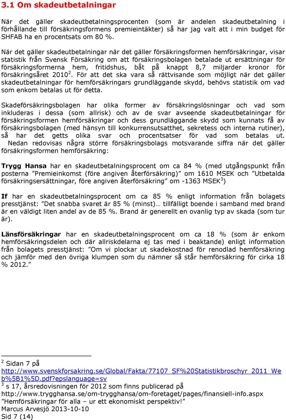 När det gäller skadeutbetalningar när det gäller försäkringsformen hemförsäkringar, visar statistik från Svensk Försäkring om att försäkringsbolagen betalade ut ersättningar för försäkringsformerna