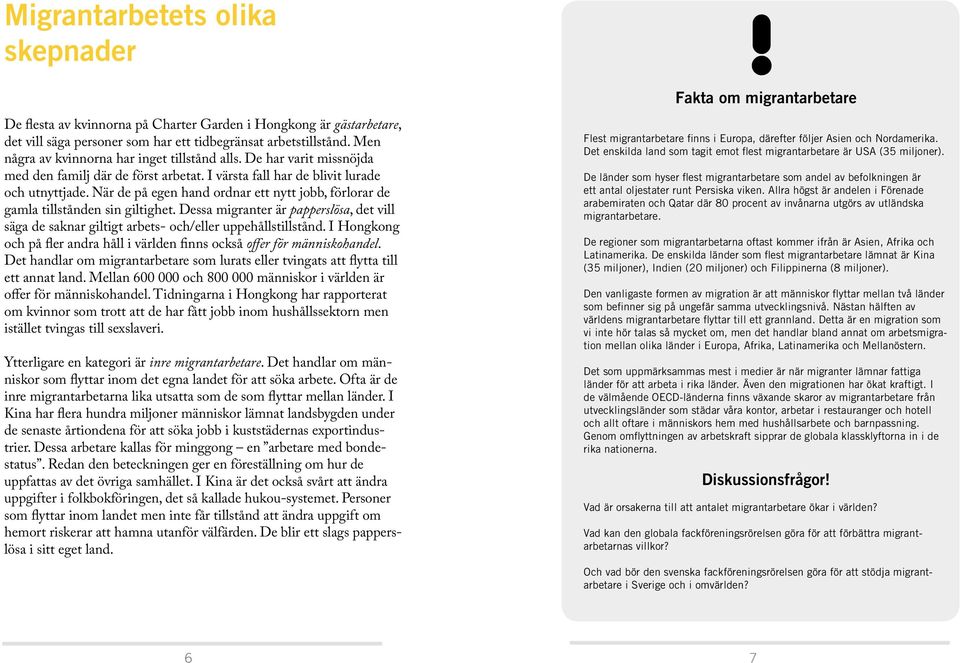 När de på egen hand ordnar ett nytt jobb, förlorar de gamla tillstånden sin giltighet. Dessa migranter är papperslösa, det vill säga de saknar giltigt arbets- och/eller uppehållstillstånd.