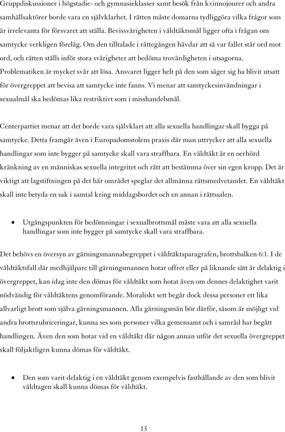 Om den tilltalade i rättegången hävdar att så var fallet står ord mot ord, och rätten ställs inför stora svårigheter att bedöma trovärdigheten i utsagorna. Problematiken är mycket svår att lösa.