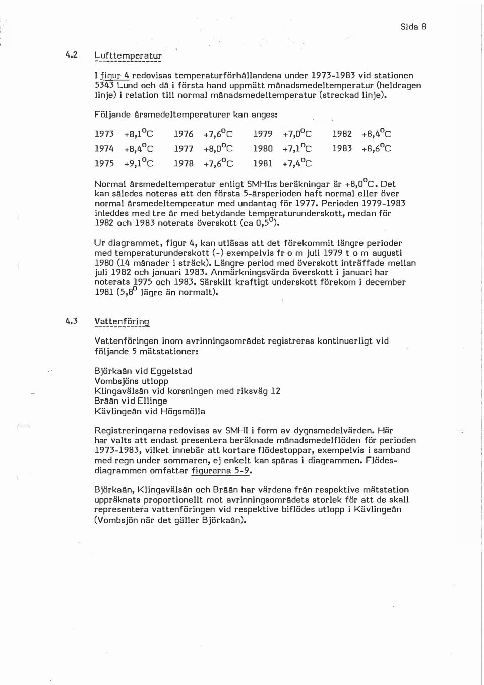 Föjande arsmedetemperaturer kan anges: 1973 +B, C 1976 +7,6 C 1979 +7,0 C 1982 +B,4 C 1974 +8,4 C 1977 +8,0 C 1980 +7,1 C 1983 +B,6 C 1975 +9,1 c 1978 +7,6 c 1981 +7,4 C Nrma arsmedetemperatur enigt