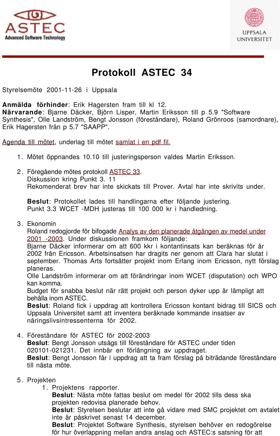 Mötet öppnandes 10.10 till justeringsperson valdes Martin Eriksson. 2. Föregående mötes protokoll ASTEC 33. Diskussion kring Punkt 3. 11 Rekomenderat brev har inte skickats till Prover.