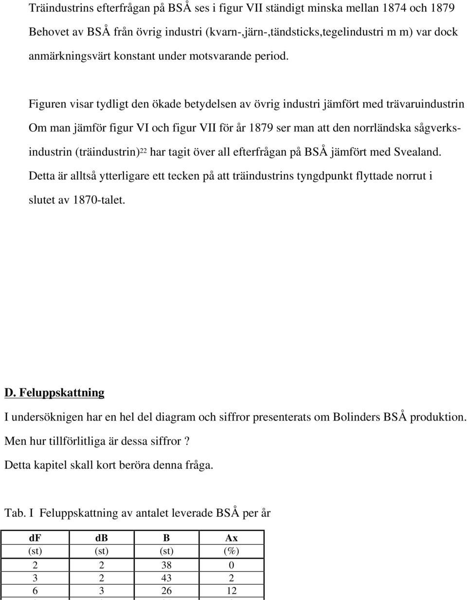 Figuren visar tydligt den ökade betydelsen av övrig industri jämfört med trävaruindustrin Om man jämför figur VI och figur VII för år 1879 ser man att den norrländska sågverksindustrin (träindustrin)