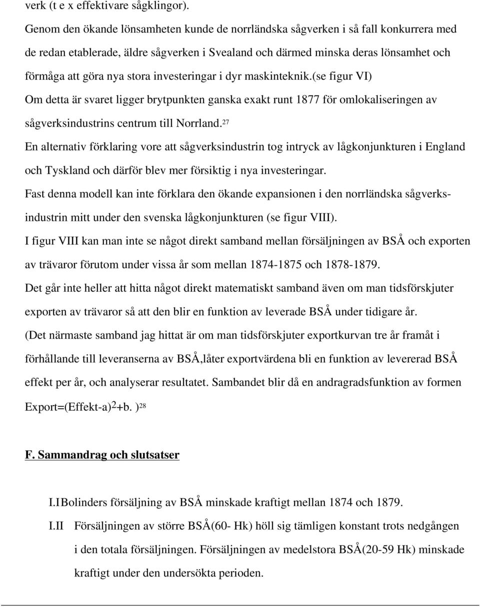 investeringar i dyr maskinteknik.(se figur VI) Om detta är svaret ligger brytpunkten ganska exakt runt 1877 för omlokaliseringen av sågverksindustrins centrum till Norrland.