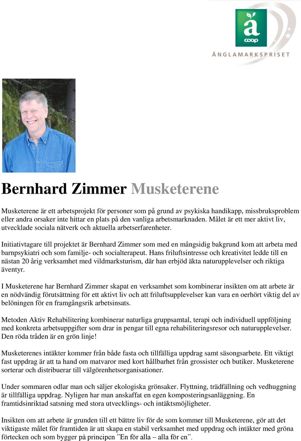 Initiativtagare till projektet är Bernhard Zimmer som med en mångsidig bakgrund kom att arbeta med barnpsykiatri och som familje- och socialterapeut.