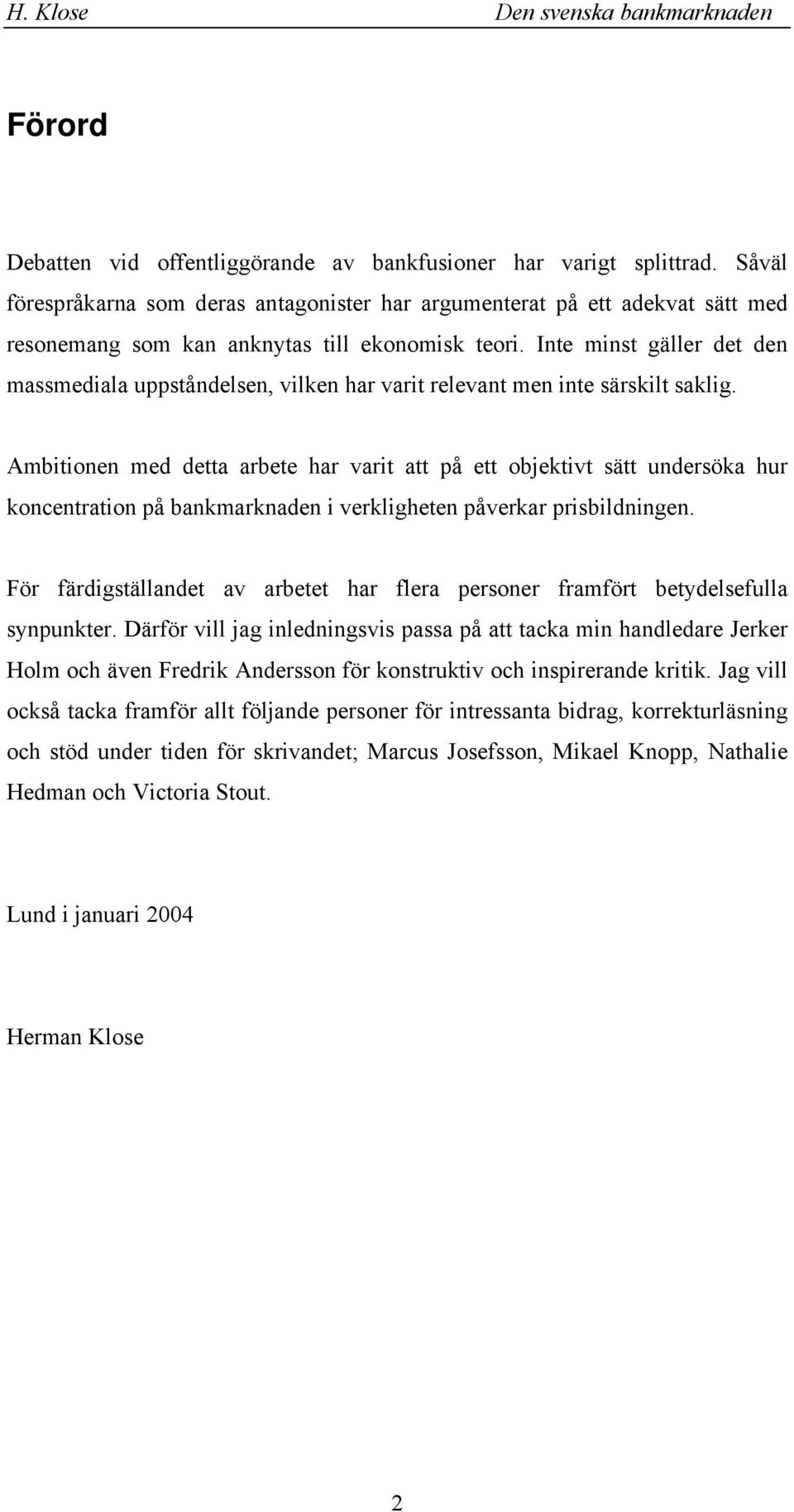 Ambitioe med detta abete ha vait att på ett objetivt sätt udesöa hu ocetatio på bamaade i velighete påvea pisbildige. Fö fädigställadet av abetet ha flea pesoe famföt betydelsefulla sypute.