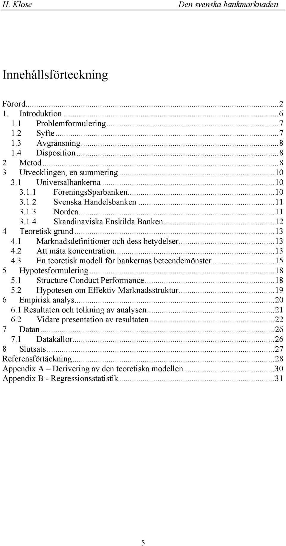 ..13 4.3 E teoetis modell fö baeas beteedemöste...15 5 Hypotesfomuleig...18 5.1 Stuctue Coduct Pefomace...18 5.2 Hypotese om Effetiv Maadsstutu...19 6 Empiis aalys...20 6.