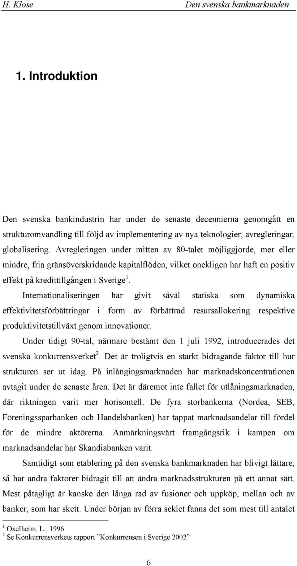 Iteatioaliseige ha givit såväl statisa som dyamisa effetivitetsföbättiga i fom av föbättad esusalloeig espetive podutivitetstillväxt geom iovatioe.