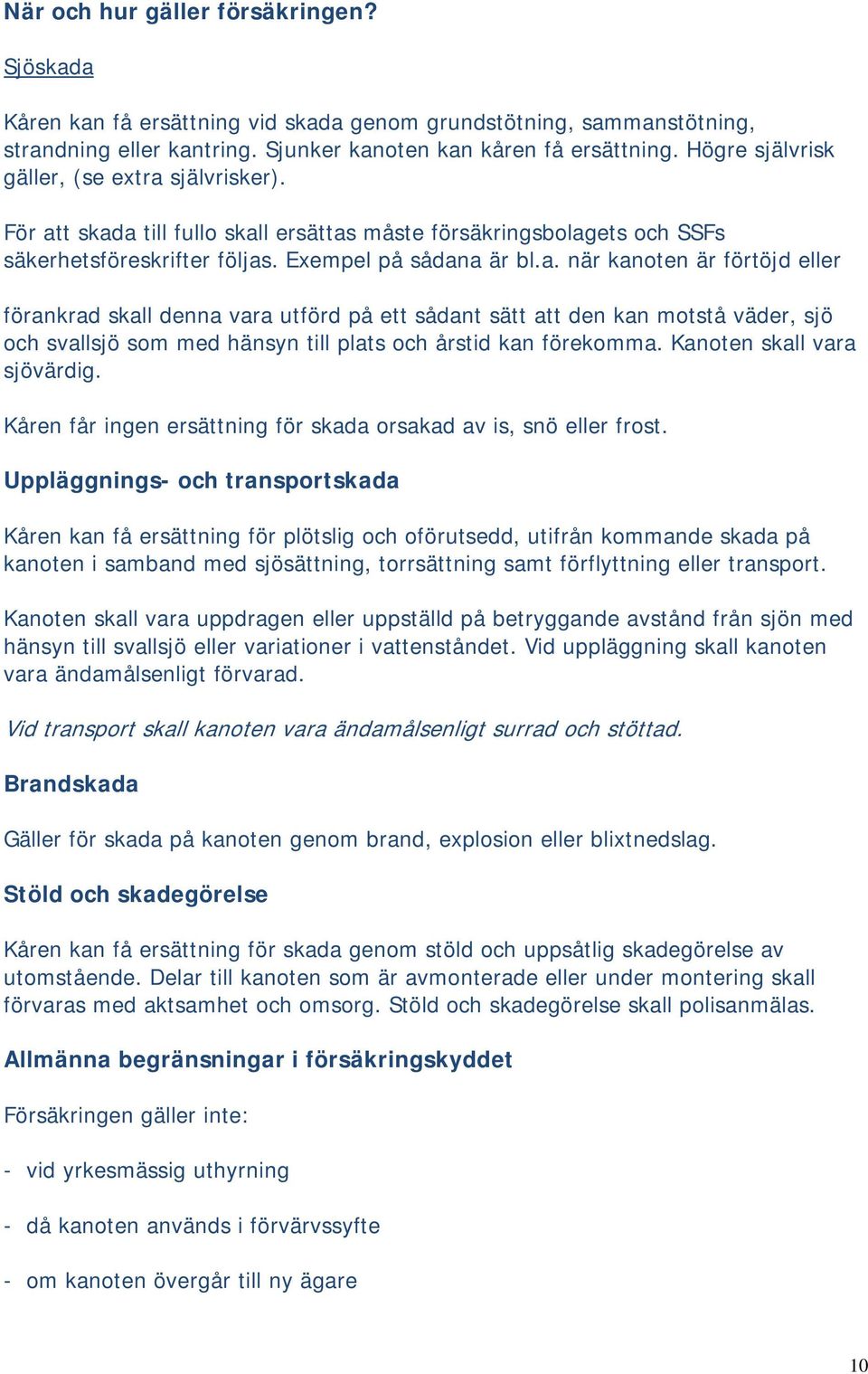 självrisker). För att skada till fullo skall ersättas måste försäkringsbolagets och SSFs säkerhetsföreskrifter följas. Exempel på sådana är bl.a. när kanoten är förtöjd eller förankrad skall denna vara utförd på ett sådant sätt att den kan motstå väder, sjö och svallsjö som med hänsyn till plats och årstid kan förekomma.