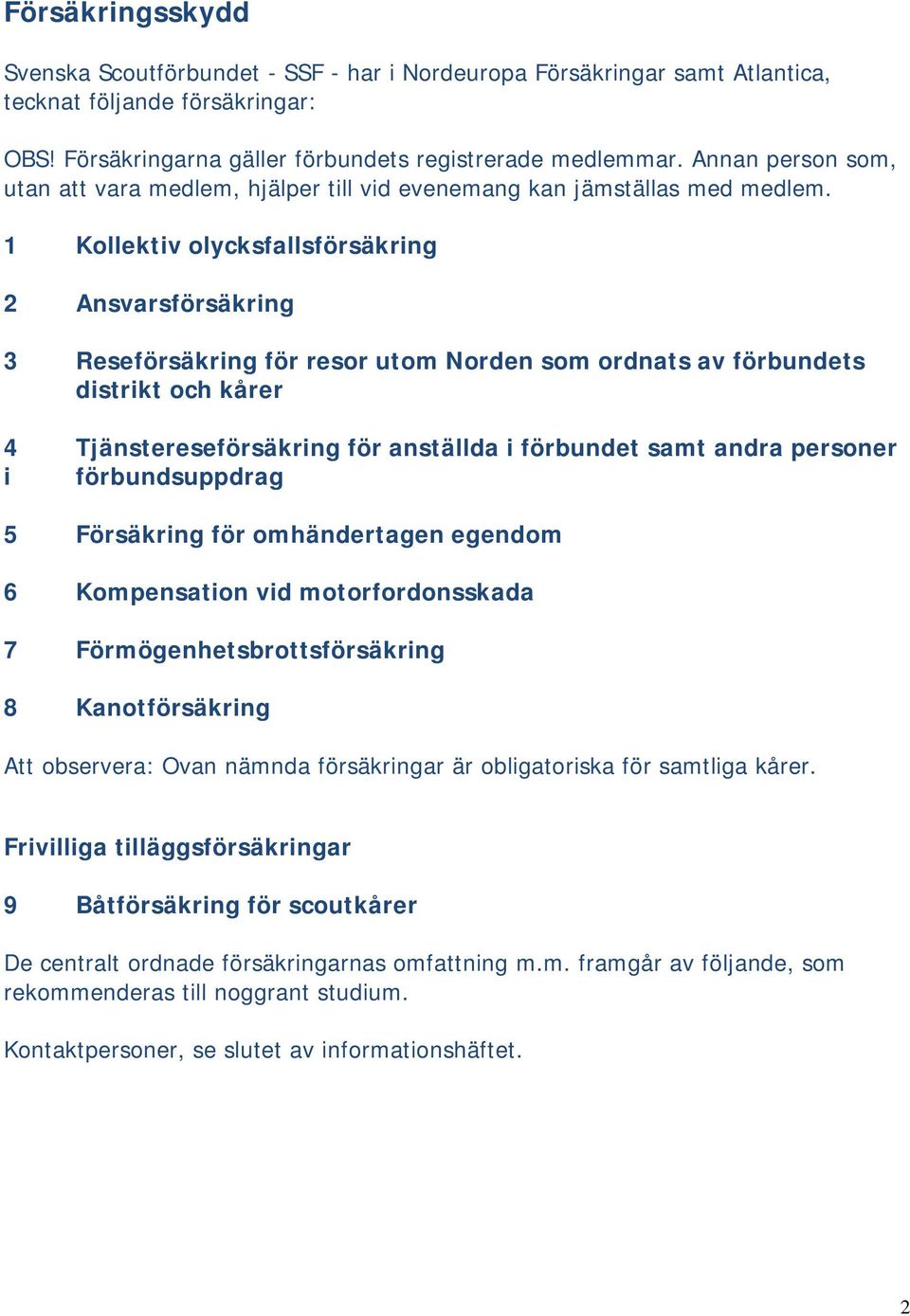 1 Kollektiv olycksfallsförsäkring 2 Ansvarsförsäkring 3 Reseförsäkring för resor utom Norden som ordnats av förbundets distrikt och kårer 4 Tjänstereseförsäkring för anställda i förbundet samt andra