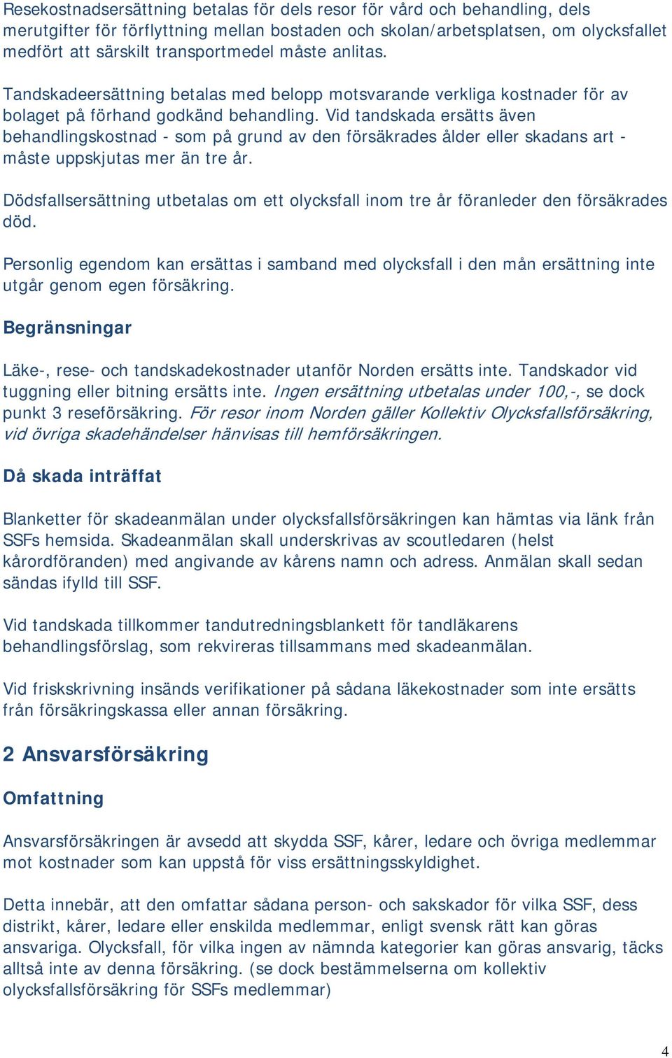 Vid tandskada ersätts även behandlingskostnad - som på grund av den försäkrades ålder eller skadans art - måste uppskjutas mer än tre år.