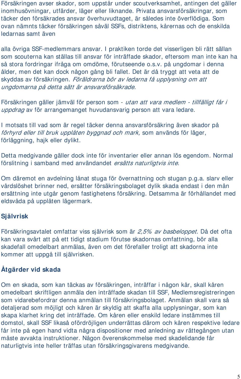 Som ovan nämnts täcker försäkringen såväl SSFs, distriktens, kårernas och de enskilda ledarnas samt även alla övriga SSF-medlemmars ansvar.