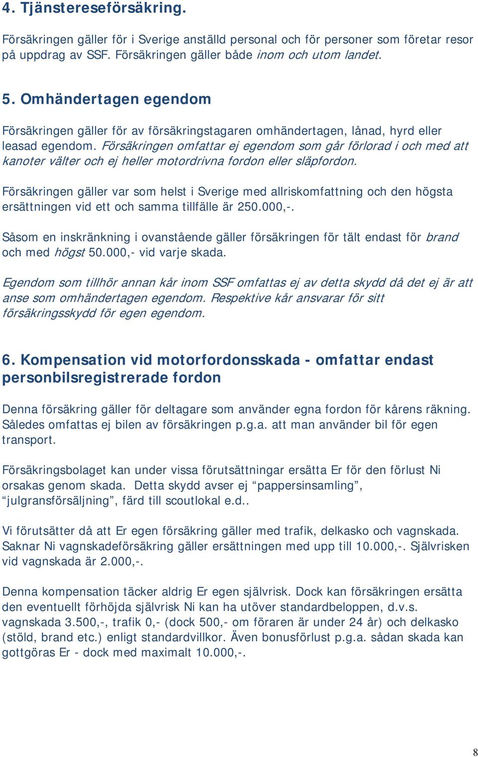 Försäkringen omfattar ej egendom som går förlorad i och med att kanoter välter och ej heller motordrivna fordon eller släpfordon.