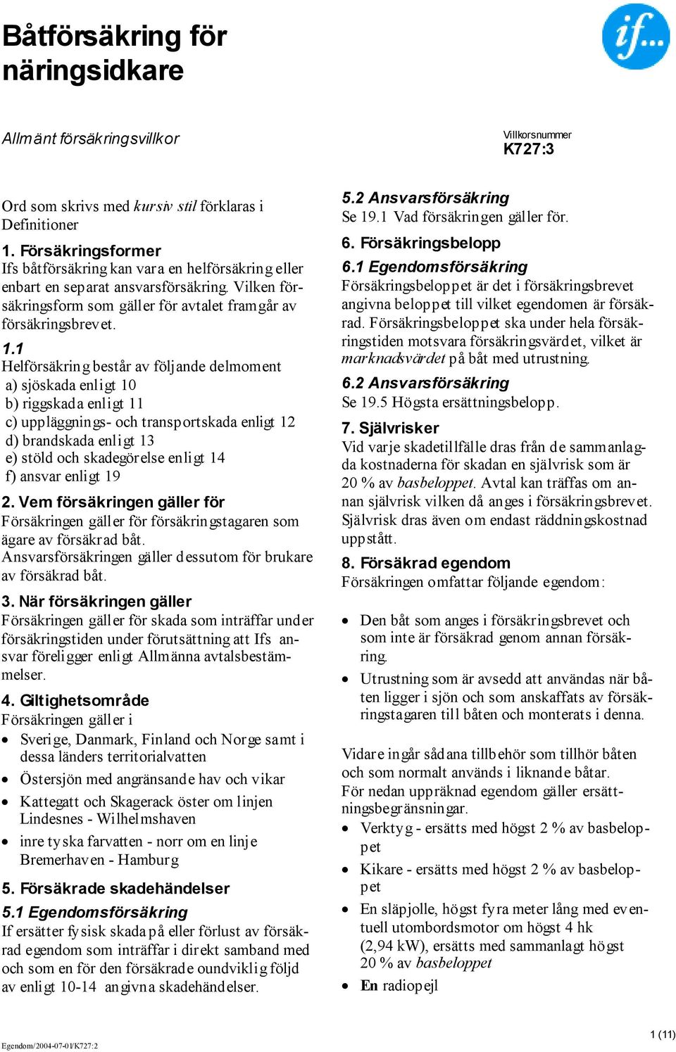 1 Helförsäkring består av följande delmoment a) sjöskada enligt 10 b) riggskada enligt 11 c) uppläggnings- och transportskada enligt 12 d) brandskada enligt 13 e) stöld och skadegörelse enligt 14 f)