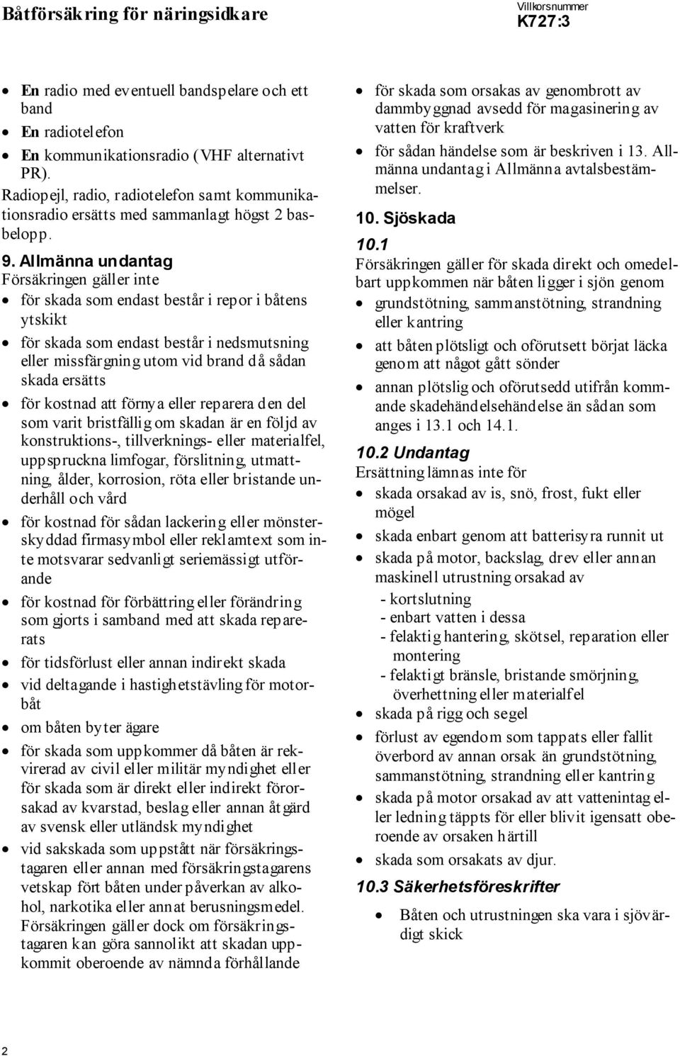 Allmänna undantag Försäkringen gäller inte för skada som endast består i repor i båtens ytskikt för skada som endast består i nedsmutsning eller missfärgning utom vid brand då sådan skada ersätts för