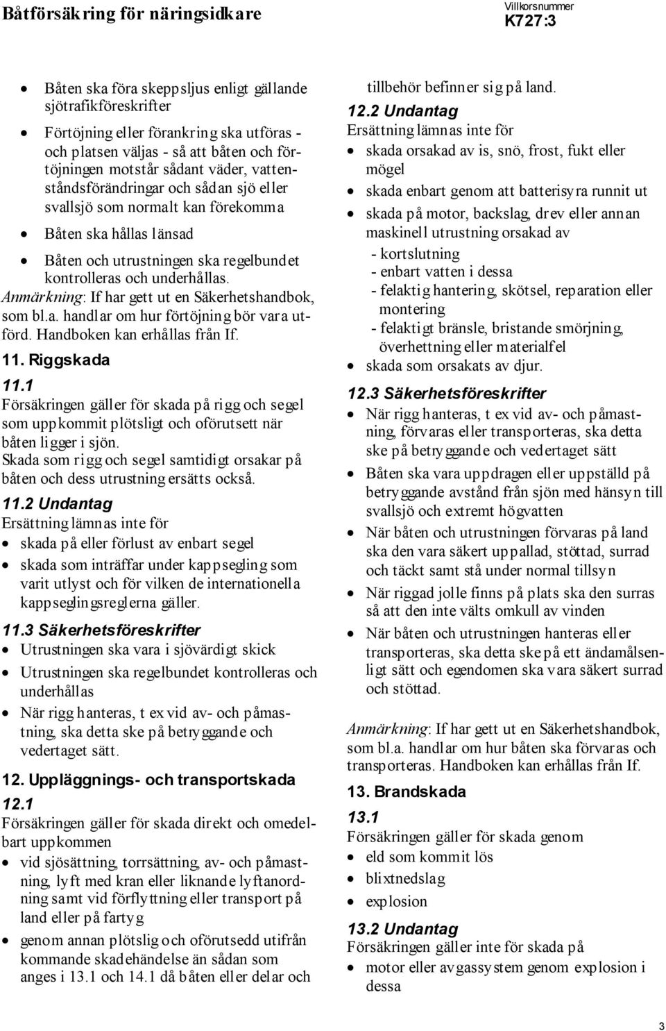 Anmärkning: If har gett ut en Säkerhetshandbok, som bl.a. handlar om hur förtöjning bör vara utförd. Handboken kan erhållas från If. 11. Riggskada 11.