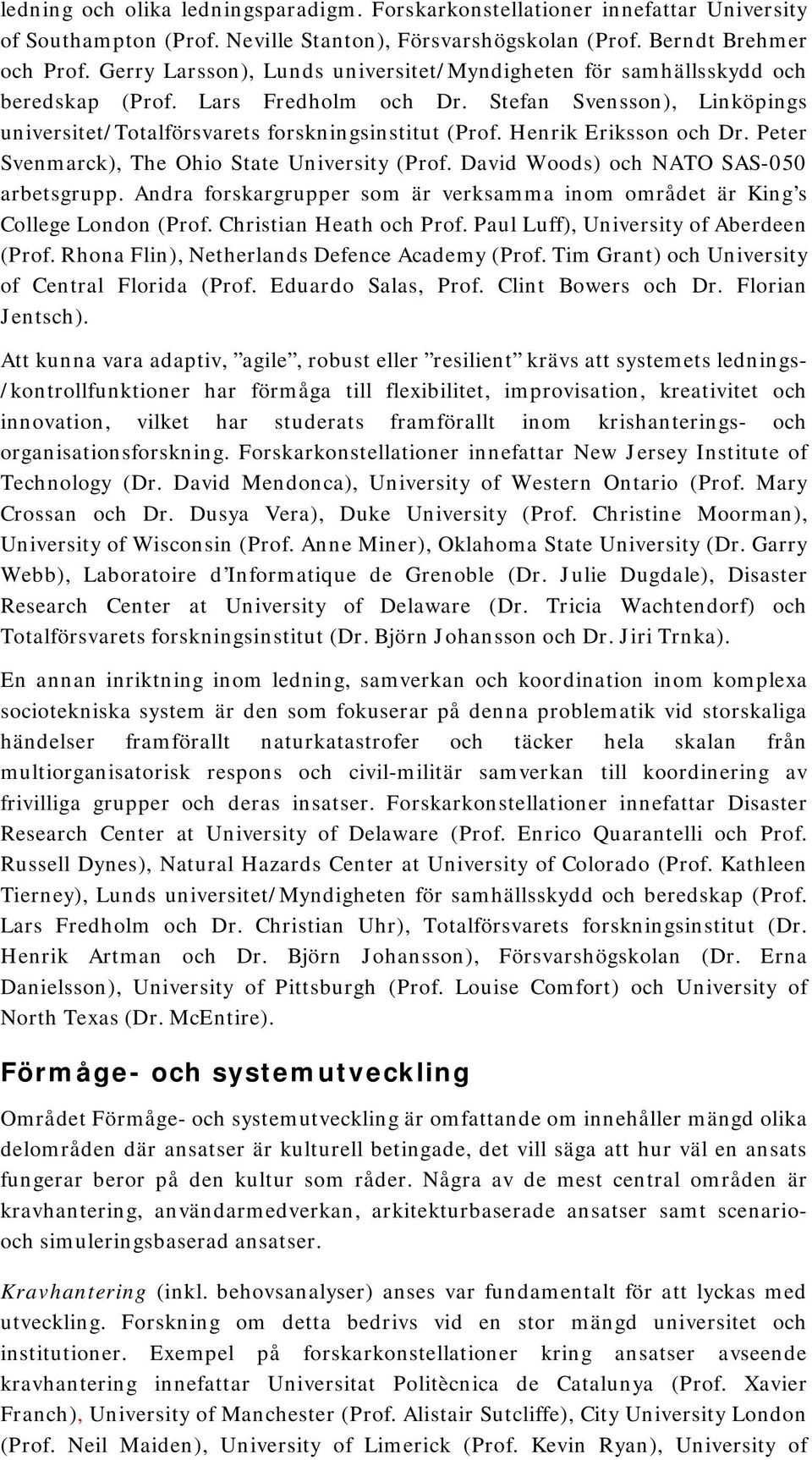 Henrik Eriksson och Dr. Peter Svenmarck), The Ohio State University (Prof. David Woods) och NATO SAS-050 arbetsgrupp. Andra forskargrupper som är verksamma inom området är King s College London (Prof.