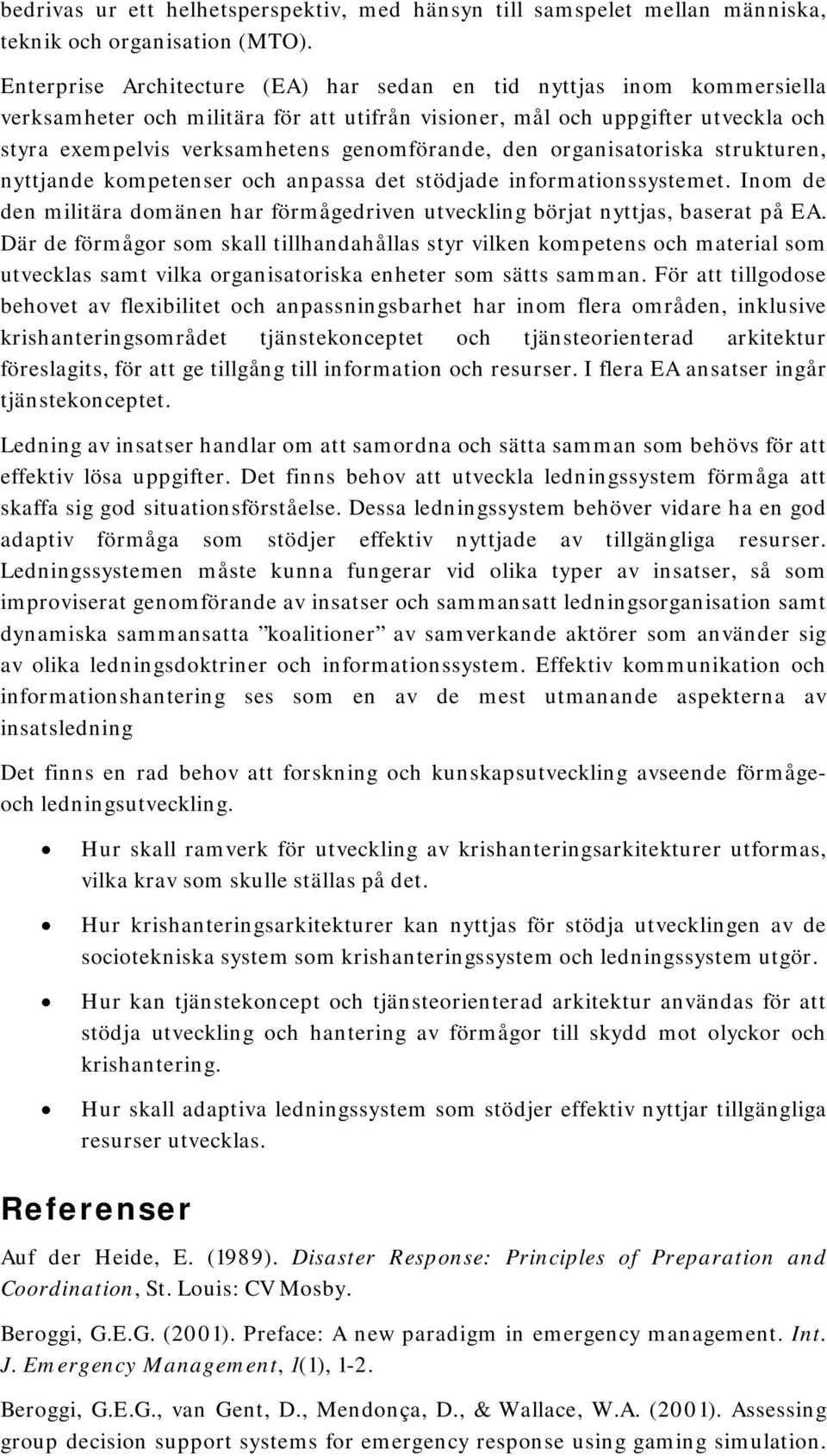 den organisatoriska strukturen, nyttjande kompetenser och anpassa det stödjade informationssystemet. Inom de den militära domänen har förmågedriven utveckling börjat nyttjas, baserat på EA.