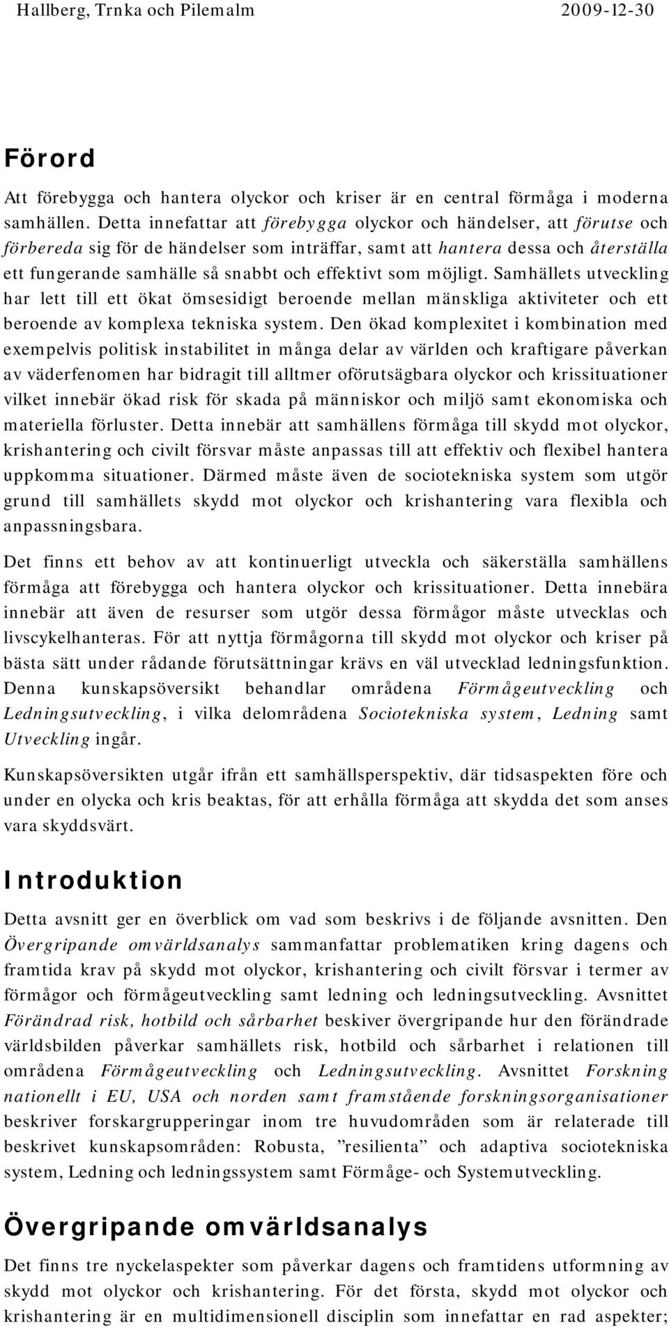 effektivt som möjligt. Samhällets utveckling har lett till ett ökat ömsesidigt beroende mellan mänskliga aktiviteter och ett beroende av komplexa tekniska system.