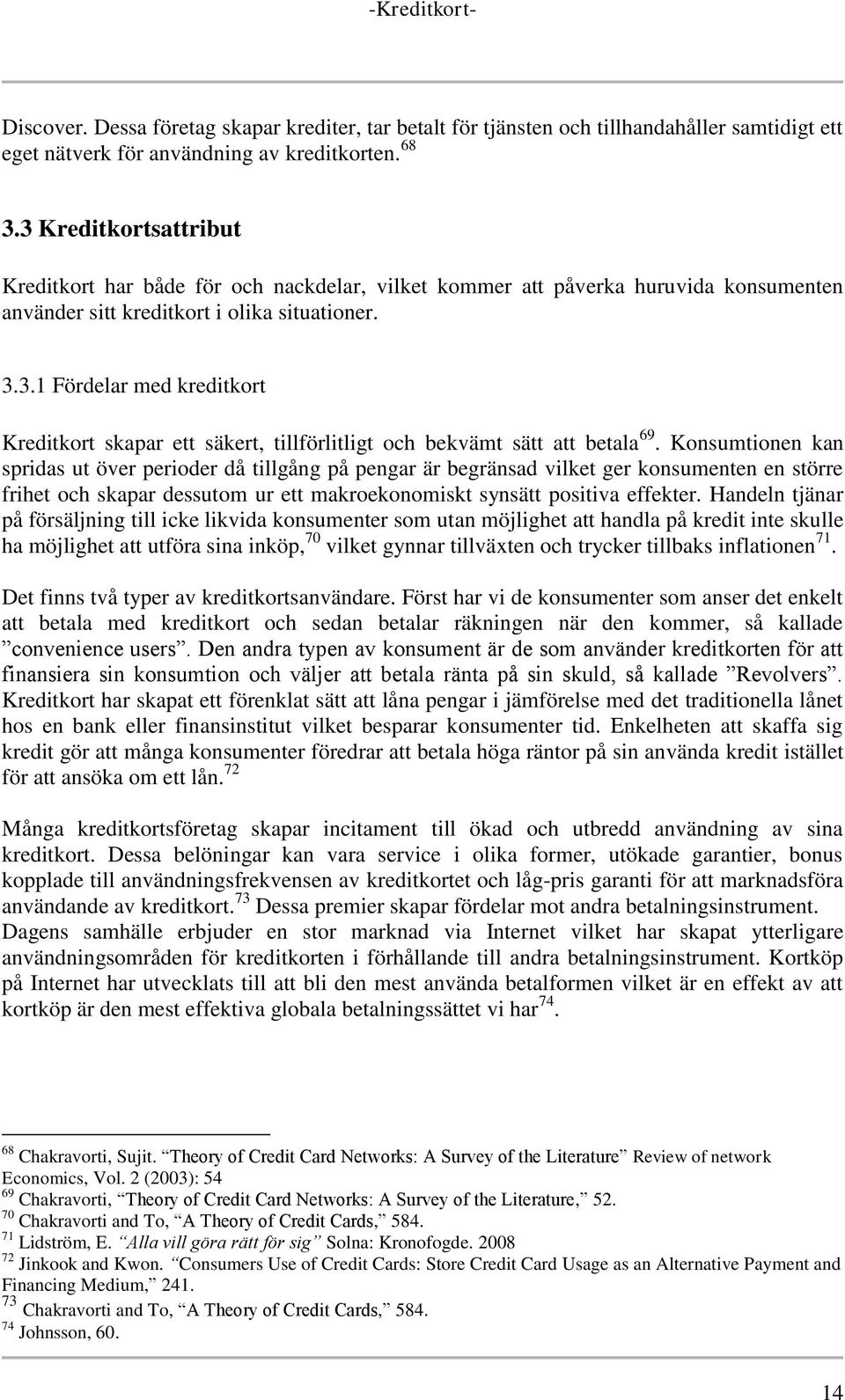 Konsumtionen kan spridas ut över perioder då tillgång på pengar är begränsad vilket ger konsumenten en större frihet och skapar dessutom ur ett makroekonomiskt synsätt positiva effekter.