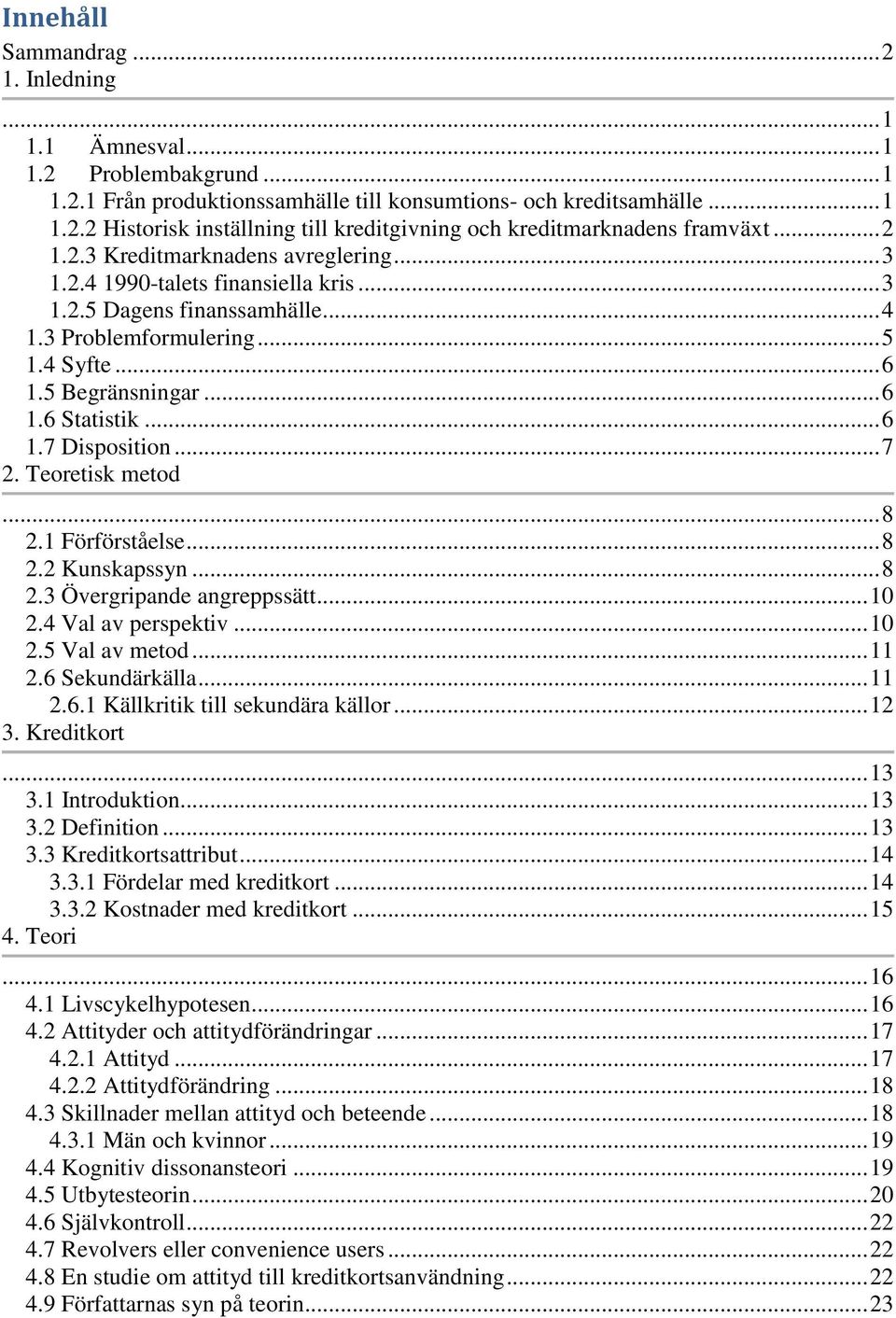 .. 6 1.7 Disposition... 7 2. Teoretisk metod... 8 2.1 Förförståelse... 8 2.2 Kunskapssyn... 8 2.3 Övergripande angreppssätt... 10 2.4 Val av perspektiv... 10 2.5 Val av metod... 11 2.6 Sekundärkälla.